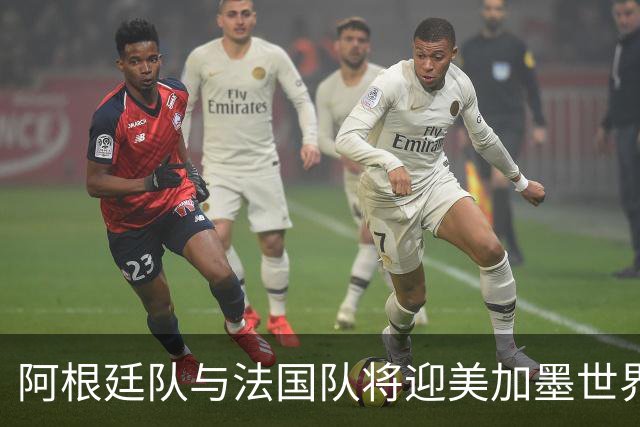 阿根廷队与法国队将迎美加墨世界杯首秀